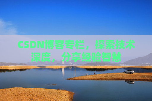 CSDN博客专栏，探索技术深度，分享经验智慧