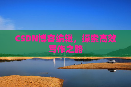 CSDN博客编辑，探索高效写作之路