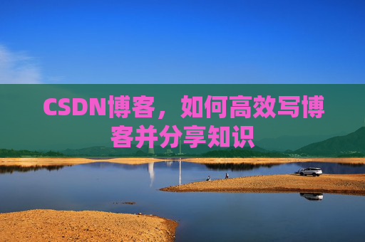 CSDN博客,如何高效写博客并分享知识