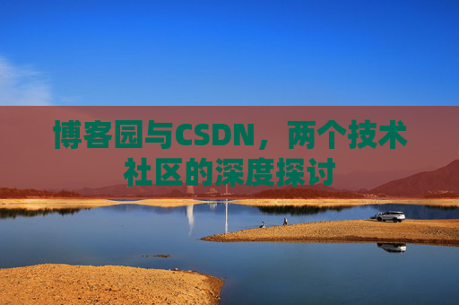博客园与CSDN,两个技术社区的深度探讨